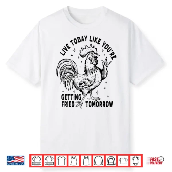 Live Today Like You’Re Getting Fried Tomorrow Funny Chicken Shirt