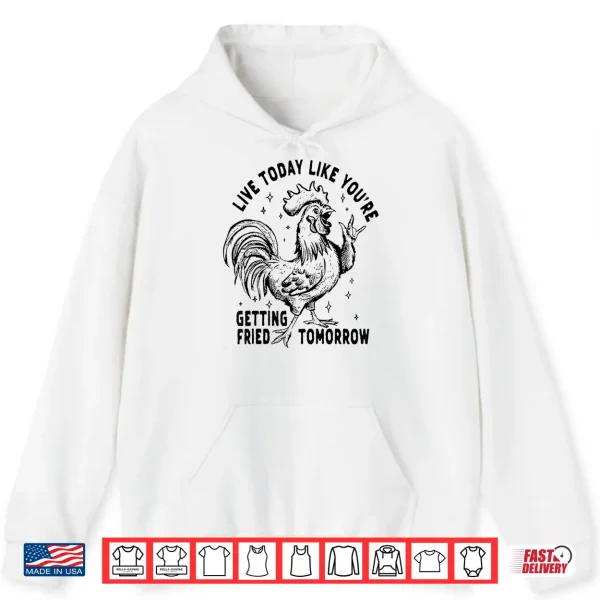 Hoodie Live Today Like YouRe Getting Fried Tomorrow Funny Chicken Shirt