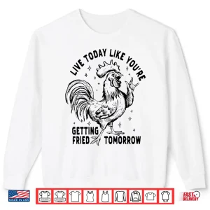 Live Today Like You'Re Getting Fried Tomorrow Funny Chicken Shirt 2 Sweatshirt Live Today Like YouRe Getting Fried Tomorrow Funny Chicken Shirt