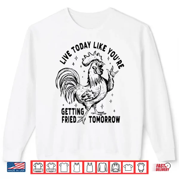 Sweatshirt Live Today Like YouRe Getting Fried Tomorrow Funny Chicken Shirt