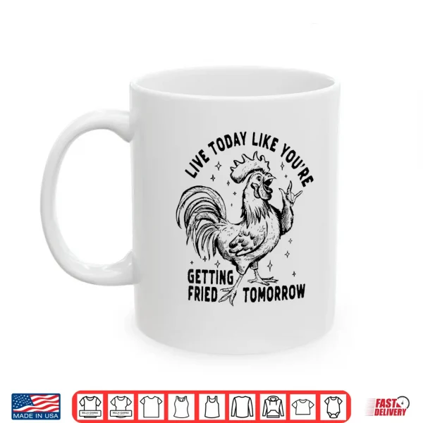 Mug Live Today Like YouRe Getting Fried Tomorrow Funny Chicken Shirt
