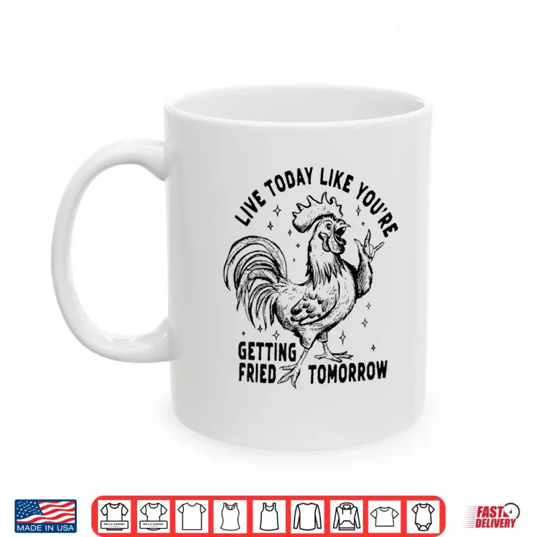 Mug Live Today Like YouRe Getting Fried Tomorrow Funny Chicken Shirt