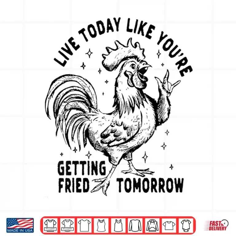 Design Live Today Like YouRe Getting Fried Tomorrow Funny Chicken Shirt
