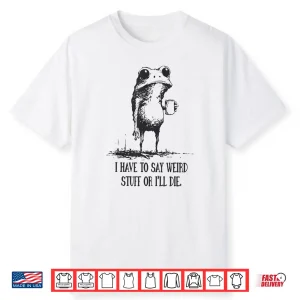 I Have To Say Weird Stuff Or I’Ll Die Funny Frog Meme Retro Shirt