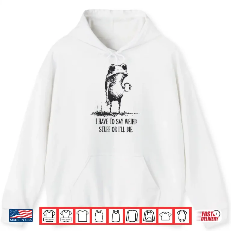 Hoodie I Have to Say Weird Stuff Or Ill Die Funny Frog Meme Retro Shirt