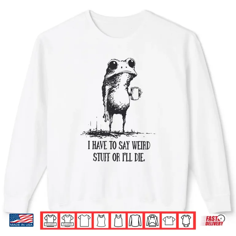 Sweatshirt I Have to Say Weird Stuff Or Ill Die Funny Frog Meme Retro Shirt