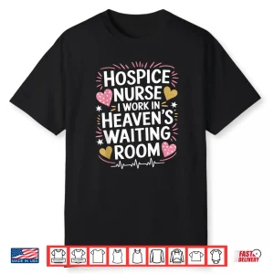 Hospice Nurse I Work In Heaven’S Waiting Room Palliative Shirt