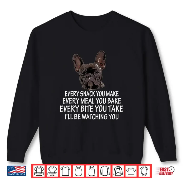 Sweatshirt Every Snack You Make French Bulldog Mom And Frenchie Dad Shirt