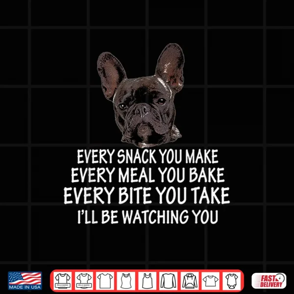 Design Every Snack You Make French Bulldog Mom And Frenchie Dad Shirt