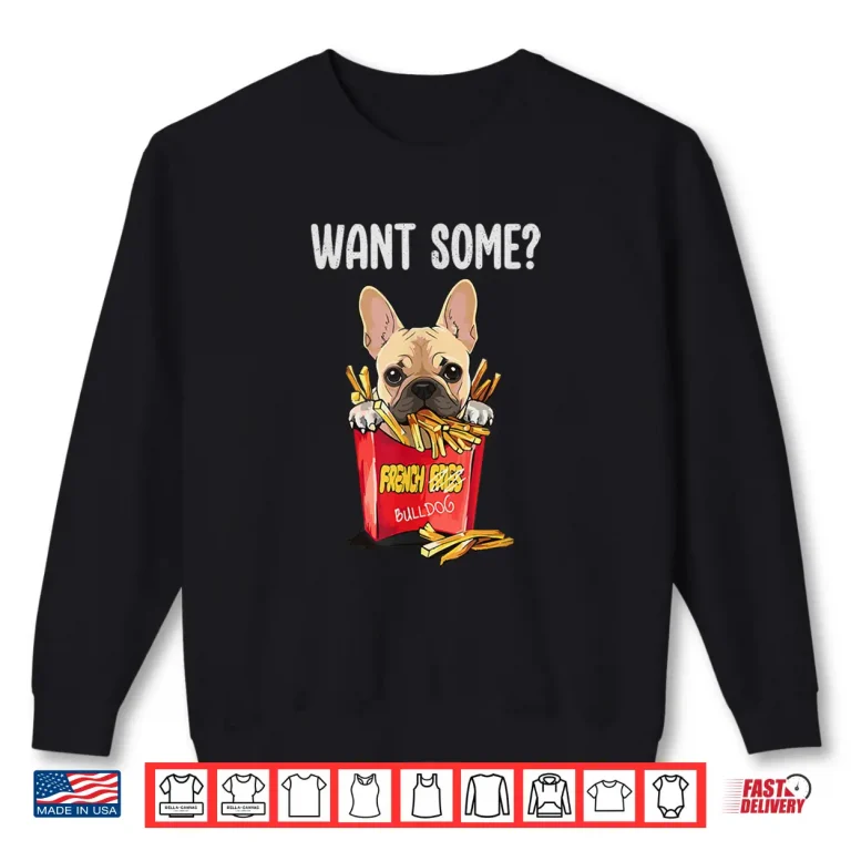 Sweatshirt Want Some Frenchie Fries Funny French Bulldog Dog Lovers Shirt
