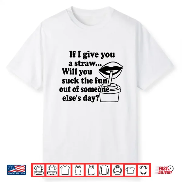 If I Give You A Straw Will You Suck The Fun Out Of Someone Shirt