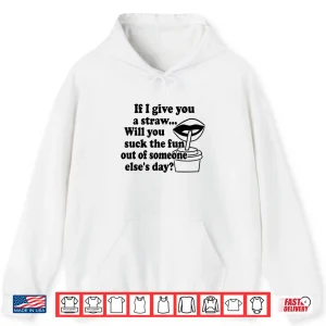 If I Give You A Straw Will You Suck The Fun Out Of Someone Shirt 1 Hoodie If I Give You A Straw Will You Suck The Fun Out Of Someone Shirt