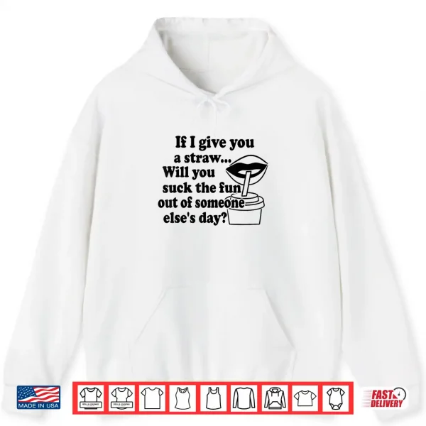 If I Give You A Straw Will You Suck The Fun Out Of Someone Shirt 1 Hoodie If I Give You A Straw Will You Suck The Fun Out Of Someone Shirt