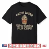 Get In Loser We’Re Getting Pup Cups Shirt