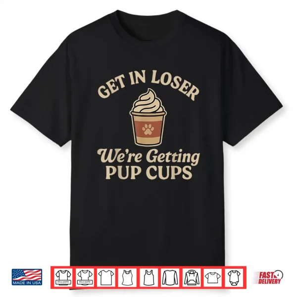 Get In Loser We’Re Getting Pup Cups Shirt