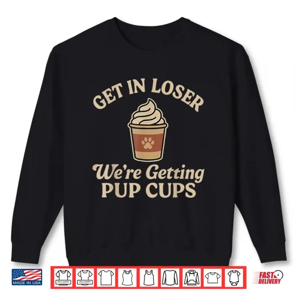 Sweatshirt Get In Loser WeRe Getting Pup Cups Shirt 1