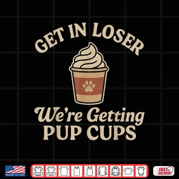 Design Get In Loser WeRe Getting Pup Cups Shirt 1