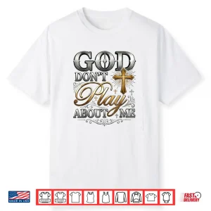 God Don’T Play About Me Uplifting Spiritual Expression Shirt