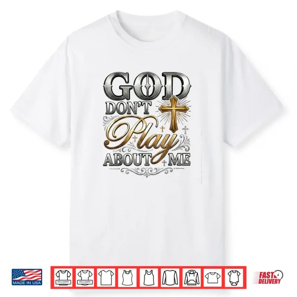 God Don’T Play About Me Uplifting Spiritual Expression Shirt
