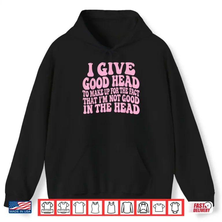 Hoodie I Give Good Head To Make Up For The Fact That IM Not Good Shirt 1