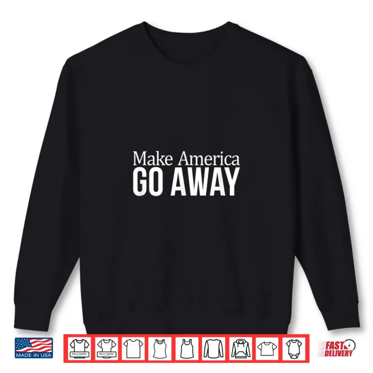 Sweatshirt Make America Go Away Shirt