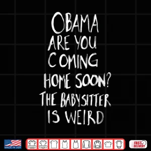 Design Obama Are You Coming Home Soon The Babysitter Is Shirt