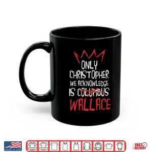Mug Only Christopher We Acknowledge Is Wallace Shirt