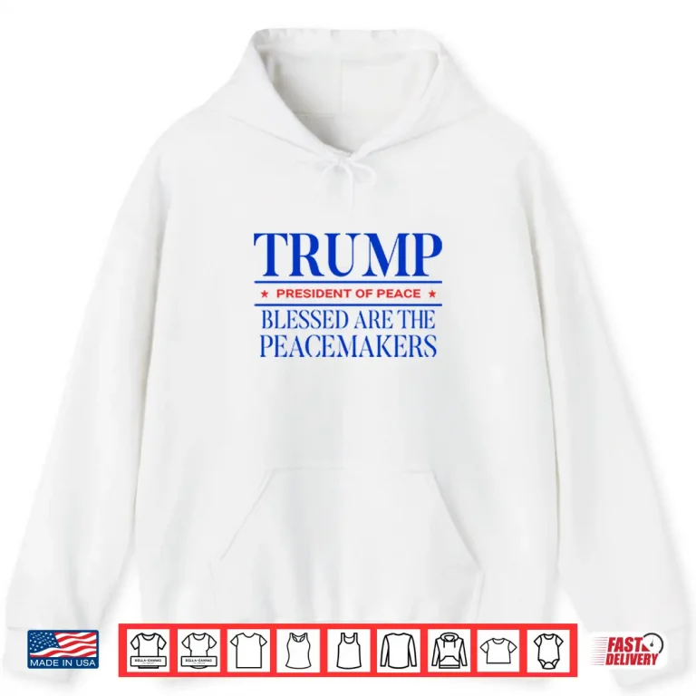 Hoodie Trump President Of Peace Blessed Are The Peacemakers Shirt