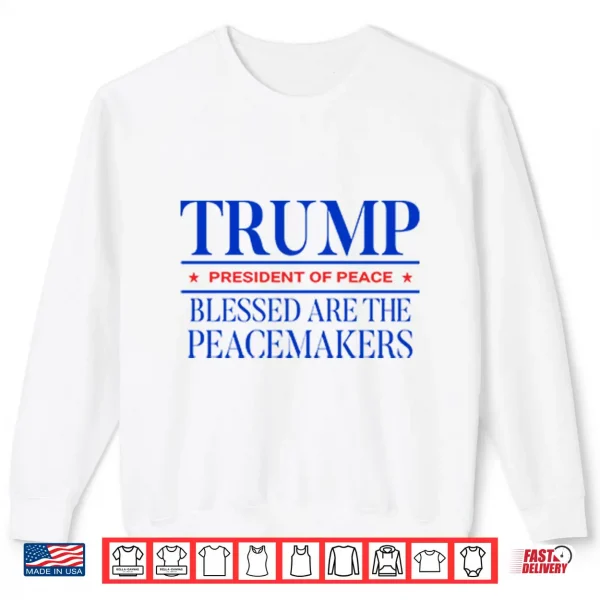Sweatshirt Trump President Of Peace Blessed Are The Peacemakers Shirt