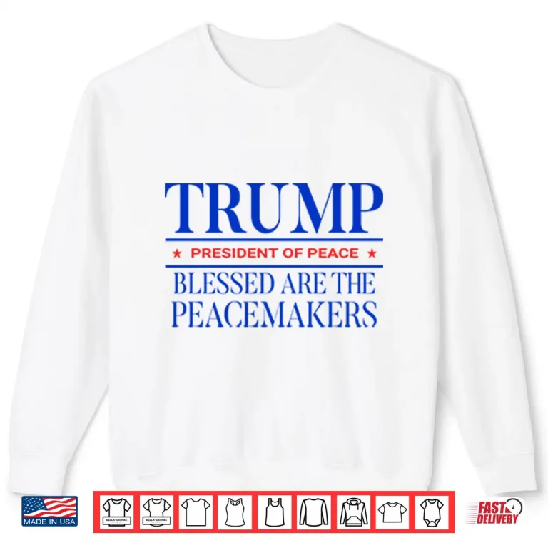 Sweatshirt Trump President Of Peace Blessed Are The Peacemakers Shirt