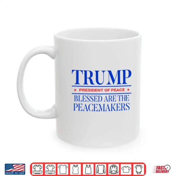 Mug Trump President Of Peace Blessed Are The Peacemakers Shirt
