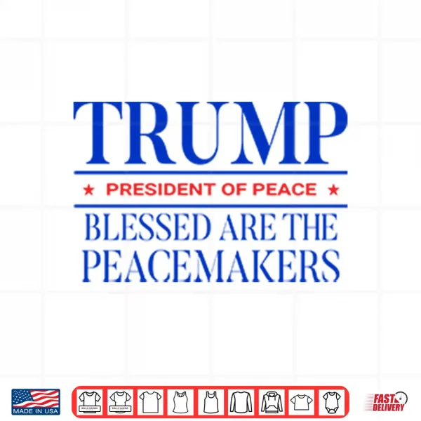 Design Trump President Of Peace Blessed Are The Peacemakers Shirt