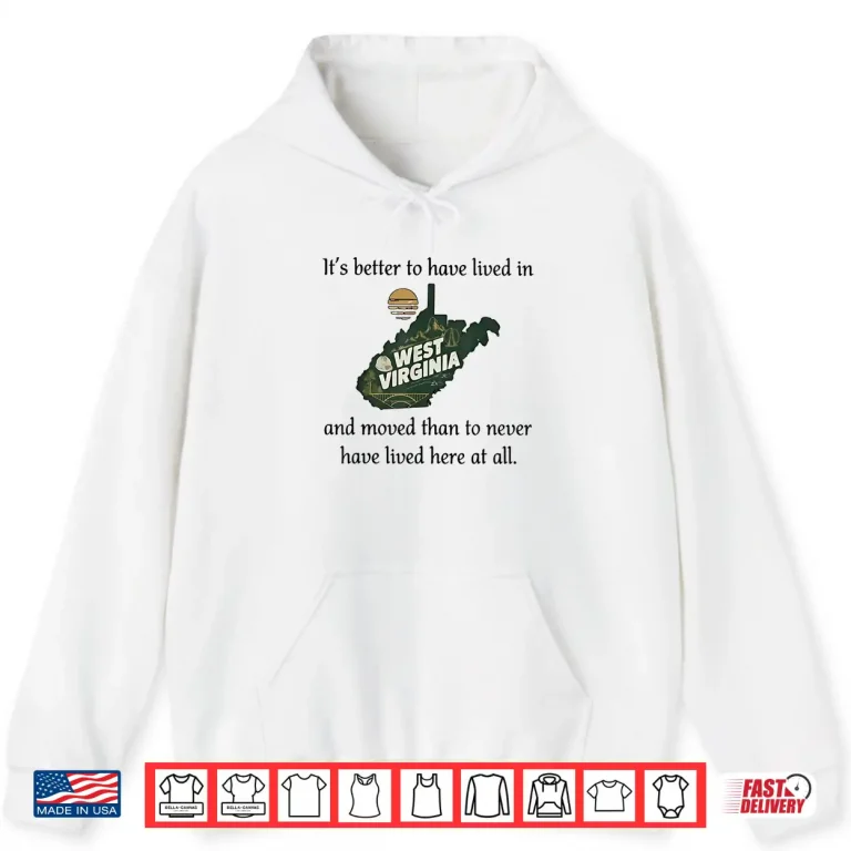Hoodie Its Better to Have Lived in West Virginia and Moved Shirt