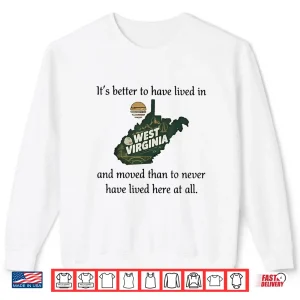 Sweatshirt Its Better to Have Lived in West Virginia and Moved Shirt