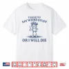 I Have To Say Weird Stuff Or I Will Die Shirt