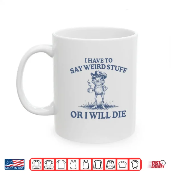 Mug I Have To Say Weird Stuff Or I Will Die Shirt