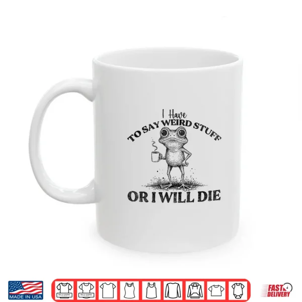 I Have To Say Weird Stuff Or I'Ll Die Funny Frog Saying Meme Shirt 3 Mug I Have to Say Weird Stuff Or Ill Die Funny Frog Saying Meme Shirt