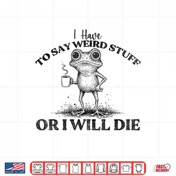 I Have To Say Weird Stuff Or I'Ll Die Funny Frog Saying Meme Shirt 4 Design I Have to Say Weird Stuff Or Ill Die Funny Frog Saying Meme Shirt