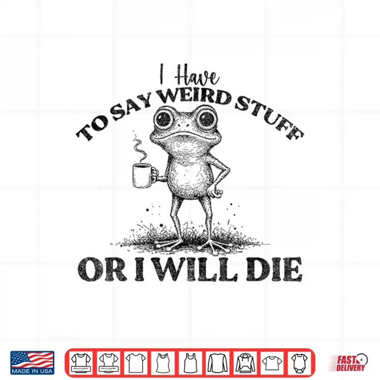 Design I Have to Say Weird Stuff Or Ill Die Funny Frog Saying Meme Shirt