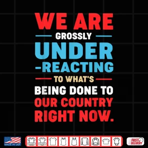 Design We are Grossly Under Reacting to Whats Being Done to Our Shirt