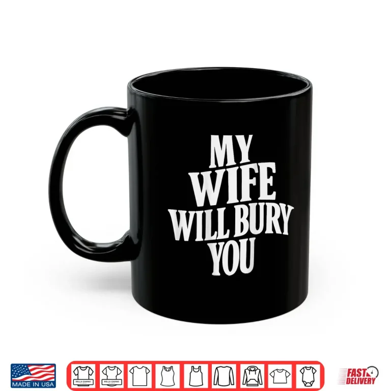 My Wife Will Bury You Shirt 3 Mug My Wife Will Bury You Shirt