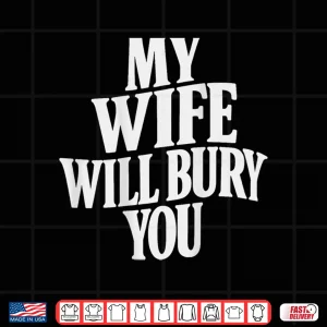 Design My Wife Will Bury You Shirt
