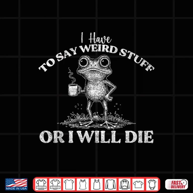 Design I Have to Say Weird Stuff Or Ill Die Funny Saying Frog Meme Shirt