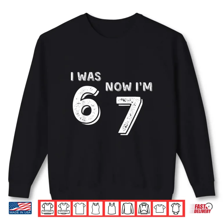 Sweatshirt Was 6 Now Im 7 67 Funny 7 Year Old Birthday Shirt