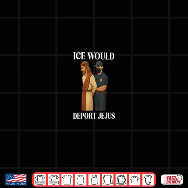 Design Ice Would Deport Jesus Shirt