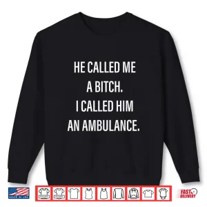 Sweatshirt He Called Me A Bitch I Called Him An Ambulance Funny Saying Shirt