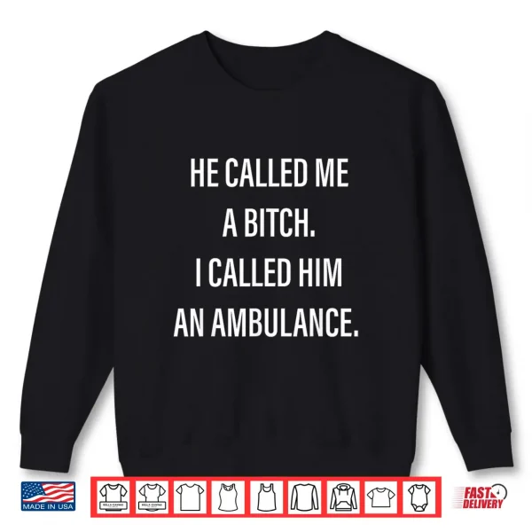 Sweatshirt He Called Me A Bitch I Called Him An Ambulance Funny Saying Shirt