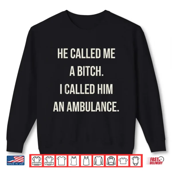 Sweatshirt He Called Me A Bitch So I Called Him An Ambulance Shirt