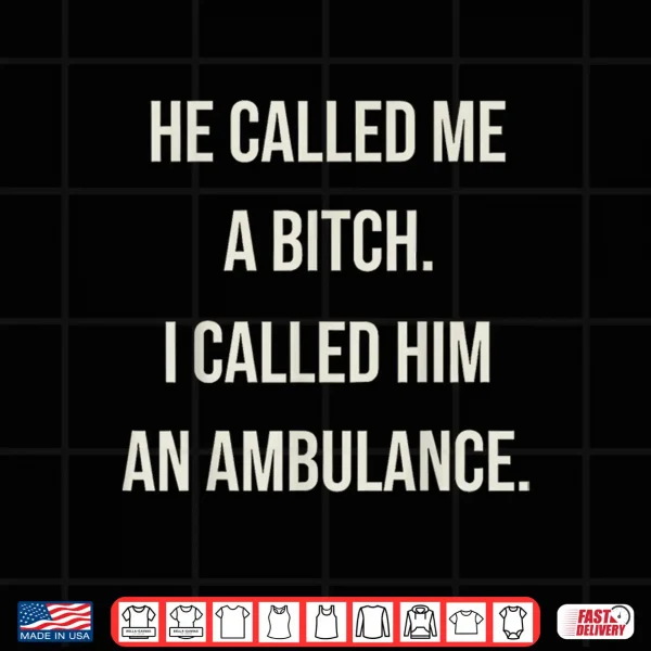 Design He Called Me A Bitch So I Called Him An Ambulance Shirt