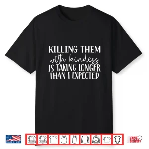Killing Them With Kindness Is Taking Longer Than I Expected Shirt